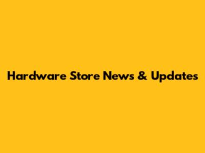 Hardware Store News & Updates