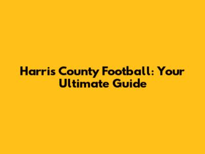 Harris County Football: Your Ultimate Guide