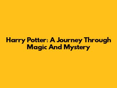 Harry Potter: A Journey Through Magic And Mystery