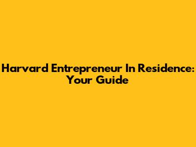 Harvard Entrepreneur In Residence: Your Guide