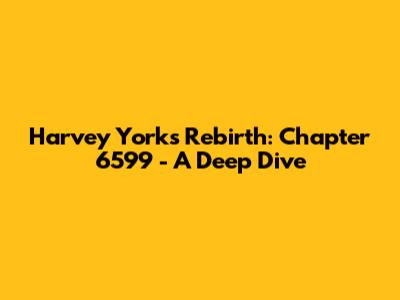 Harvey York's Rebirth: Chapter 6599 - A Deep Dive