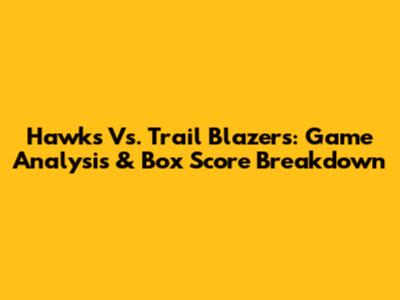 Hawks Vs. Trail Blazers: Game Analysis & Box Score Breakdown