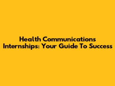 Health Communications Internships: Your Guide To Success