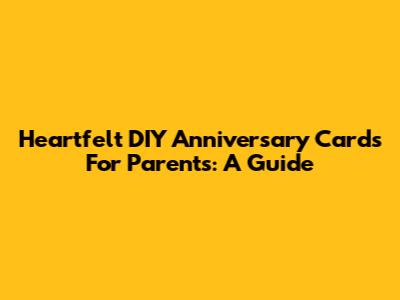 Heartfelt DIY Anniversary Cards For Parents: A Guide