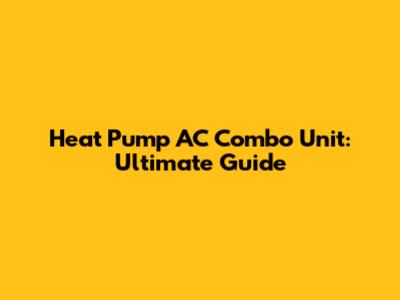 Heat Pump AC Combo Unit: Ultimate Guide