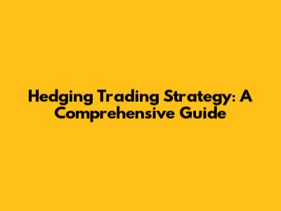 Hedging Trading Strategy: A Comprehensive Guide