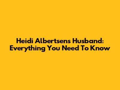 Heidi Albertsen's Husband: Everything You Need To Know