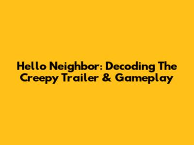 Hello Neighbor: Decoding The Creepy Trailer & Gameplay