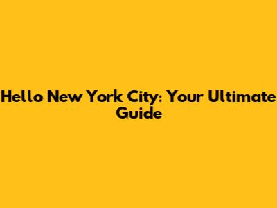 Hello New York City: Your Ultimate Guide