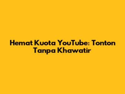 Hemat Kuota YouTube: Tonton Tanpa Khawatir