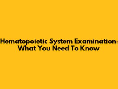 Hematopoietic System Examination: What You Need To Know