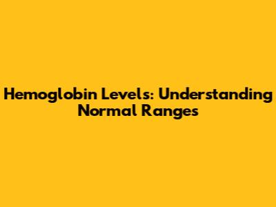 Hemoglobin Levels: Understanding Normal Ranges