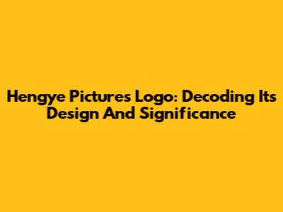 Hengye Pictures Logo: Decoding Its Design And Significance