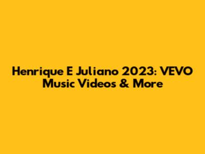 Henrique E Juliano 2023: VEVO Music Videos & More