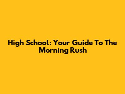 High School: Your Guide To The Morning Rush