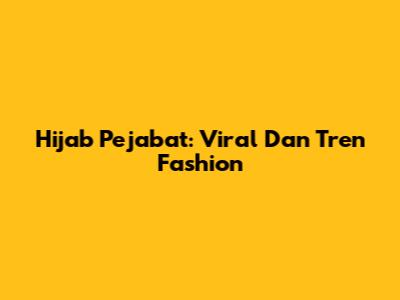 Hijab Pejabat: Viral Dan Tren Fashion
