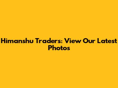 Himanshu Traders: View Our Latest Photos