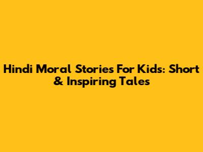 Hindi Moral Stories For Kids: Short & Inspiring Tales