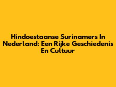Hindoestaanse Surinamers In Nederland: Een Rijke Geschiedenis En Cultuur