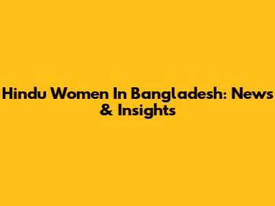Hindu Women In Bangladesh: News & Insights