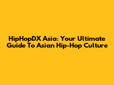 HipHopDX Asia: Your Ultimate Guide To Asian Hip-Hop Culture