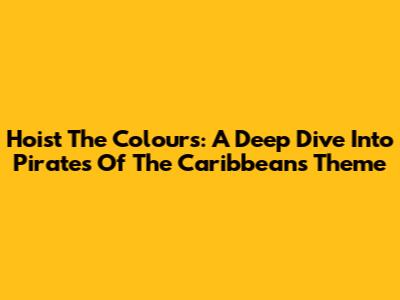 Hoist The Colours: A Deep Dive Into Pirates Of The Caribbean's Theme