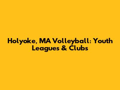 Holyoke, MA Volleyball: Youth Leagues & Clubs