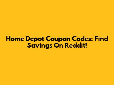 Home Depot Coupon Codes: Find Savings On Reddit!
