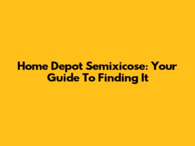 Home Depot Semixicose: Your Guide To Finding It