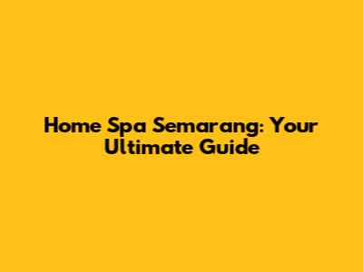 Home Spa Semarang: Your Ultimate Guide