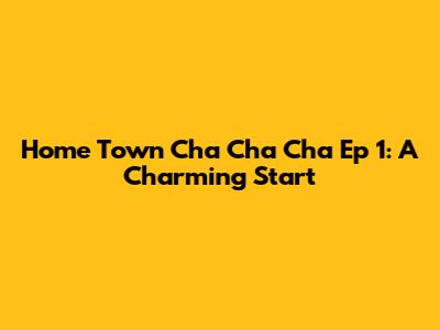 Home Town Cha Cha Cha Ep 1: A Charming Start