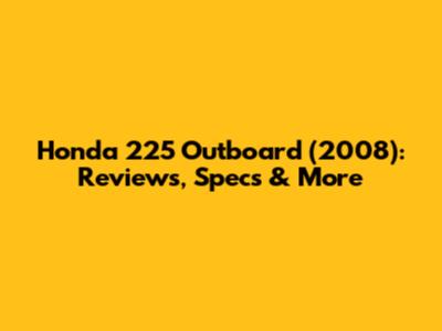 Honda 225 Outboard (2008): Reviews, Specs & More