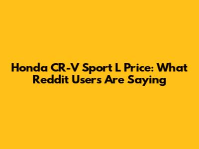 Honda CR-V Sport L Price: What Reddit Users Are Saying