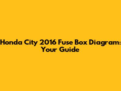 Honda City 2016 Fuse Box Diagram: Your Guide