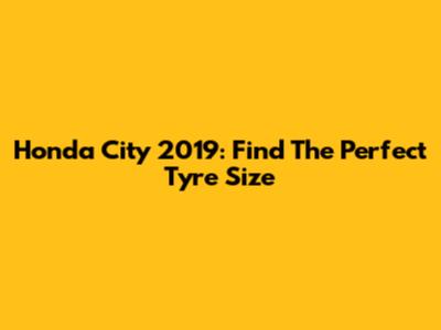 Honda City 2019: Find The Perfect Tyre Size