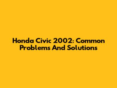 Honda Civic 2002: Common Problems And Solutions