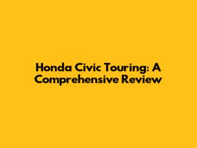Honda Civic Touring: A Comprehensive Review