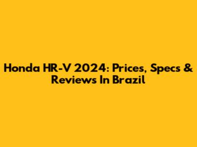 Honda HR-V 2024: Prices, Specs & Reviews In Brazil