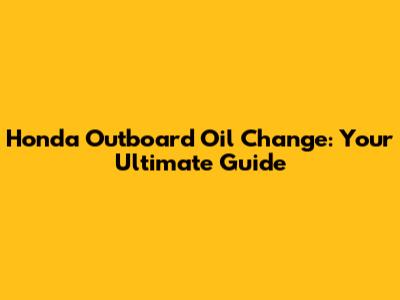 Honda Outboard Oil Change: Your Ultimate Guide