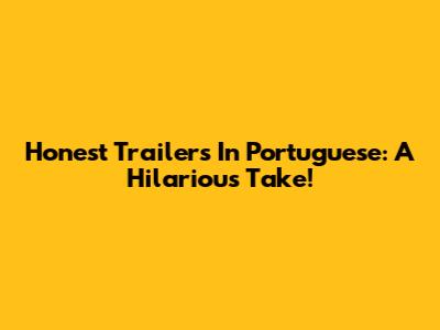 Honest Trailers In Portuguese: A Hilarious Take!