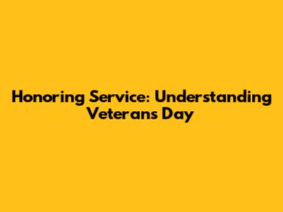 Honoring Service: Understanding Veterans Day