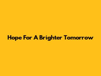 Hope For A Brighter Tomorrow