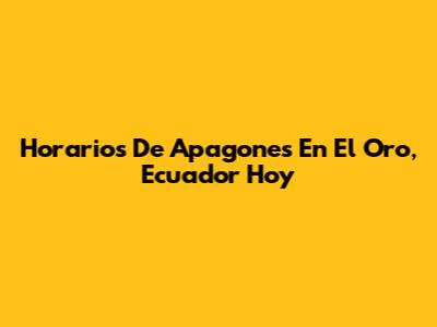 Horarios De Apagones En El Oro, Ecuador Hoy
