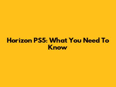 Horizon PS5: What You Need To Know
