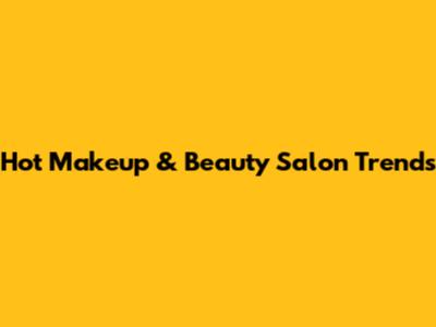 Hot Makeup & Beauty Salon Trends