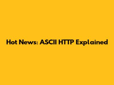 Hot News: ASCII HTTP Explained