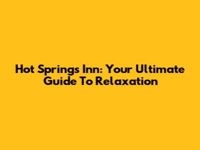 Hot Springs Inn: Your Ultimate Guide To Relaxation