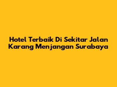 Hotel Terbaik Di Sekitar Jalan Karang Menjangan Surabaya