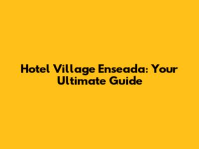 Hotel Village Enseada: Your Ultimate Guide