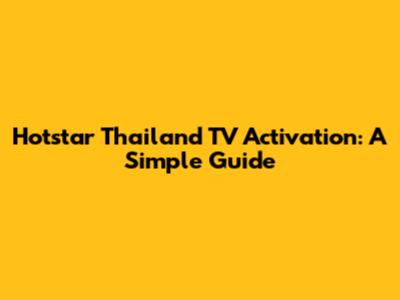 Hotstar Thailand TV Activation: A Simple Guide